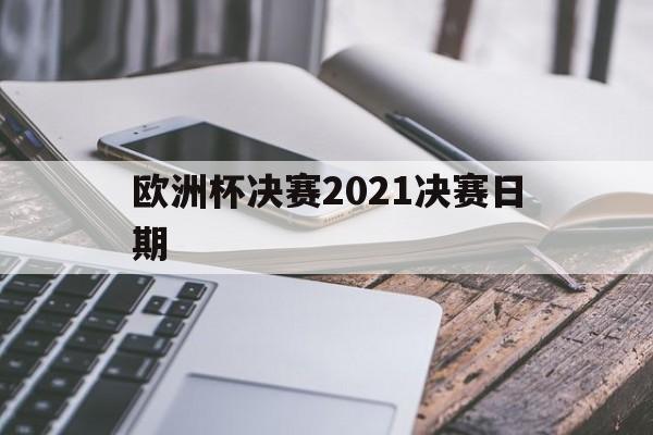 欧洲杯决赛2021决赛日期(2021欧洲杯半决赛日期)