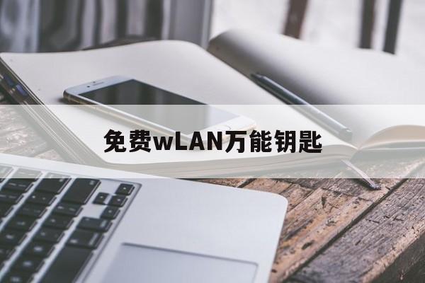 免费wLAN万能钥匙(免费wlan万能钥匙下载安装)