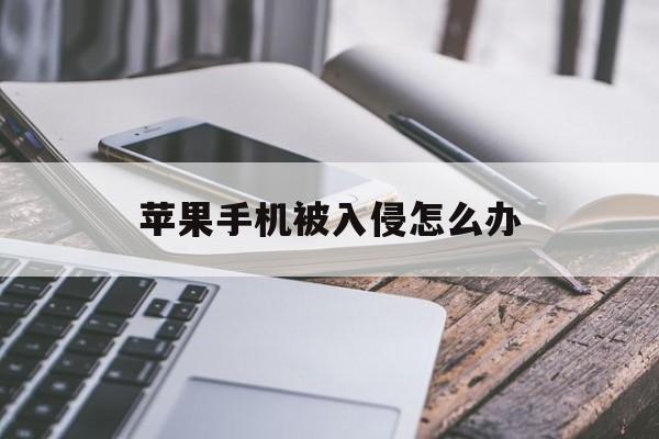 苹果手机被入侵怎么办(如何侵入苹果手机)