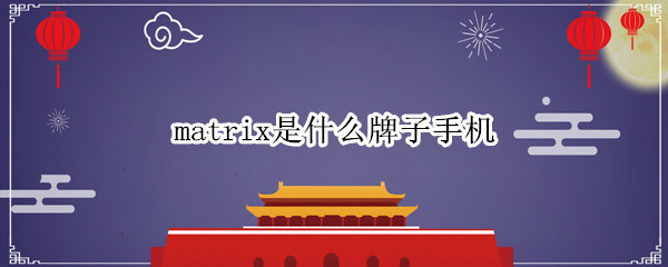 matrix是什么(matrix是什么品牌)